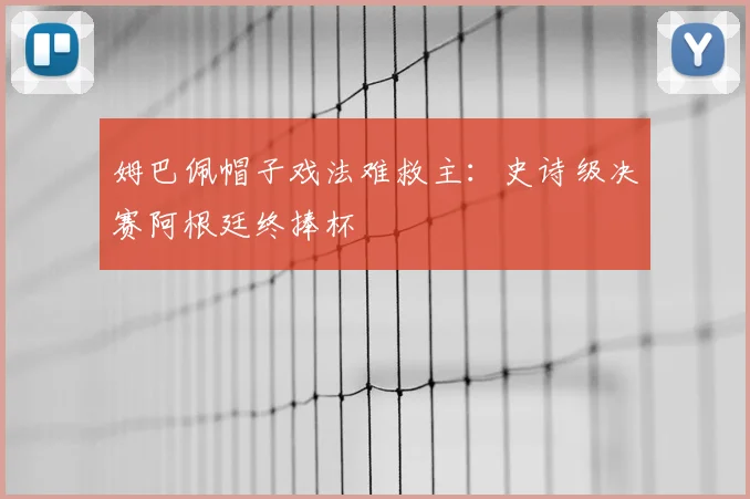 姆巴佩帽子戏法难救主：史诗级决赛阿根廷终捧杯
