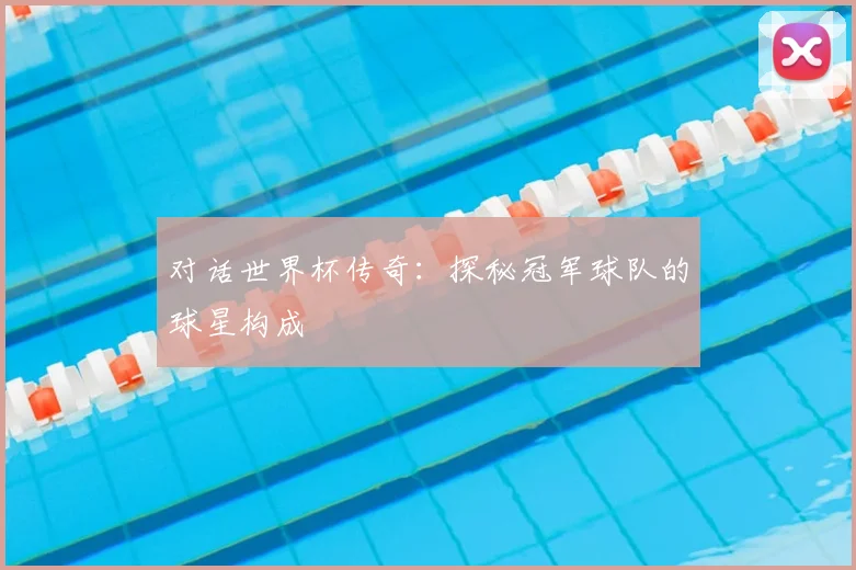 对话世界杯传奇：探秘冠军球队的球星构成