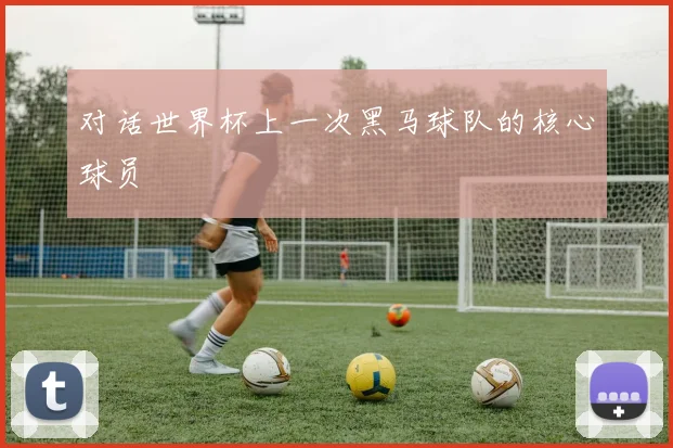 对话世界杯上一次黑马球队的核心球员