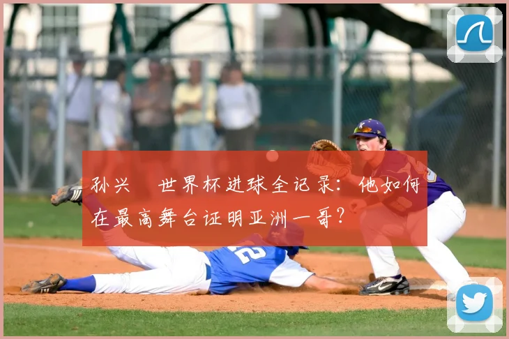 孙兴慜世界杯进球全记录：他如何在最高舞台证明亚洲一哥？