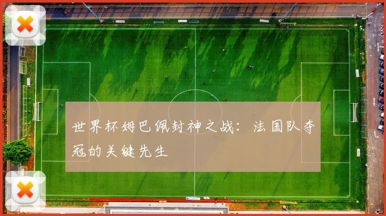 世界杯姆巴佩封神之战：法国队夺冠的关键先生