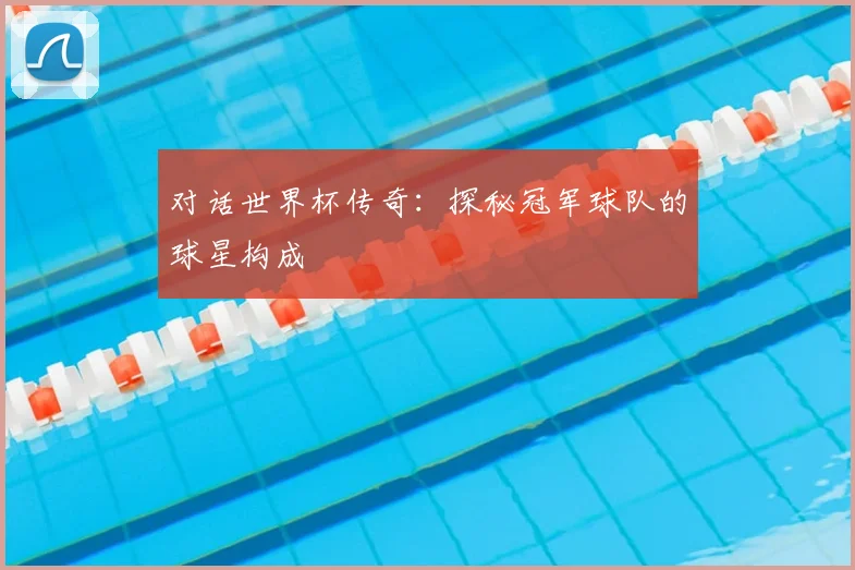 对话世界杯传奇：探秘冠军球队的球星构成