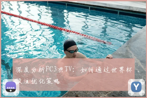 深度分析FC3典TV：如何通过世界杯投注优化策略