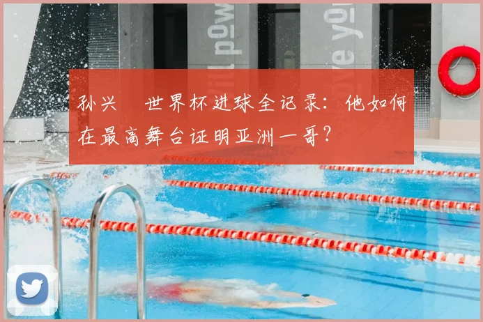 孙兴慜世界杯进球全记录：他如何在最高舞台证明亚洲一哥？