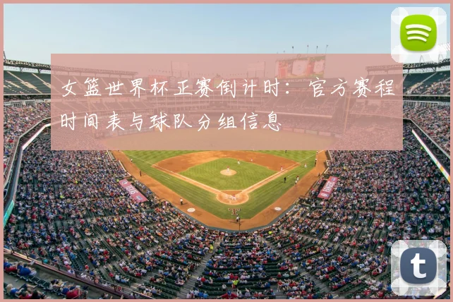 女篮世界杯正赛倒计时：官方赛程时间表与球队分组信息
