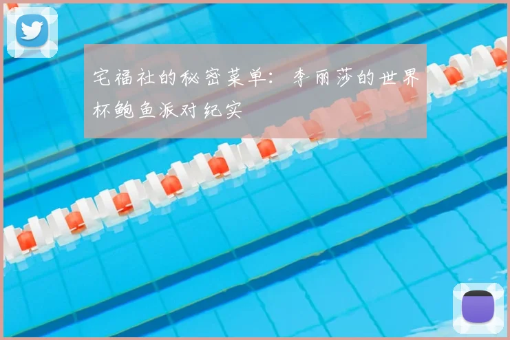 宅福社的秘密菜单：李丽莎的世界杯鲍鱼派对纪实