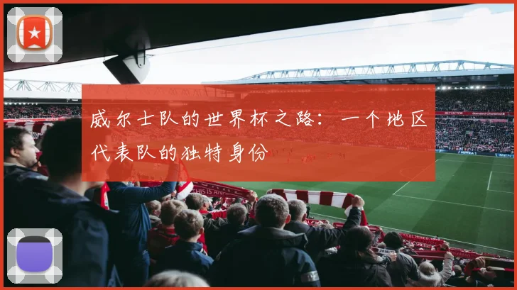 威尔士队的世界杯之路：一个地区代表队的独特身份
