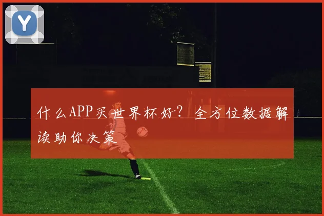 什么APP买世界杯好？全方位数据解读助你决策