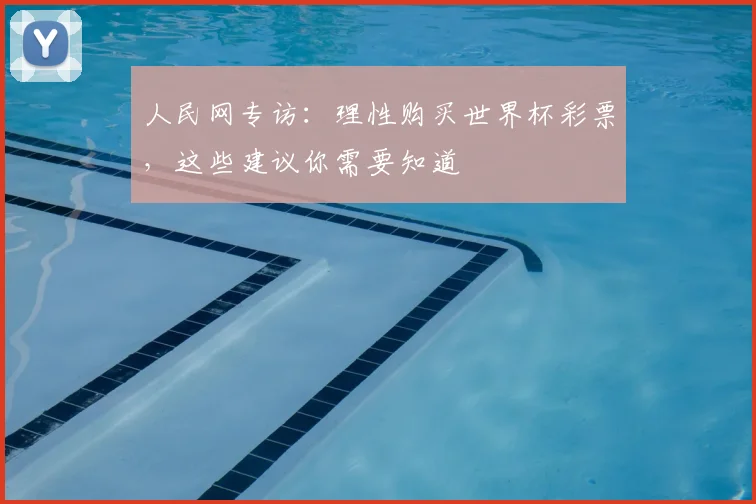 人民网专访：理性购买世界杯彩票，这些建议你需要知道