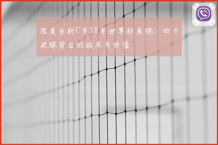 深度分析C罗18年世界杯表现：四个进球背后的战术与价值