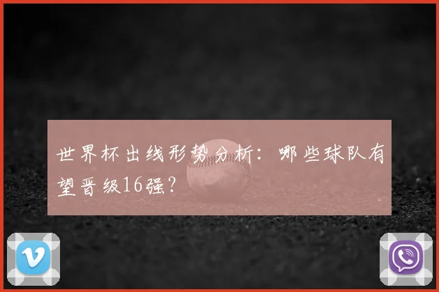 世界杯出线形势分析：哪些球队有望晋级16强？