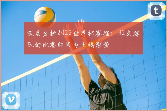 深度分析2022世界杯赛程：32支球队的比赛时间与出线形势